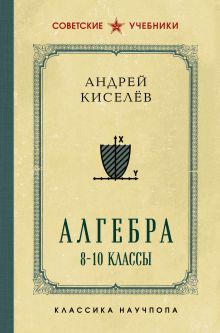 Обложка Алгебра. 8-10 классы. Лучшие советские учебники Андрей Киселёв