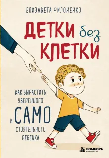 Детки без клетки. Как вырастить уверенного и самостоятельного ребенка