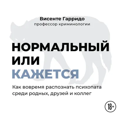 Обложка Нормальный или кажется. Как вовремя распознать психопата среди родных, друзей и коллег Висенте Гарридо