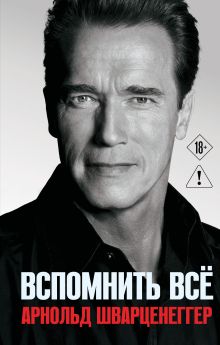 Обложка Арнольд Шварценеггер. Вспомнить все Арнольд Шварценеггер