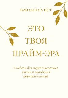 Обложка Это твоя прайм-эра. 4 недели для переосмысления жизни и наведения порядка в голове Брианна Уист