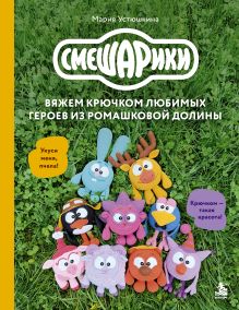 Обложка Смешарики. Вяжем крючком любимых героев из ромашковой долины Мария Устюшкина