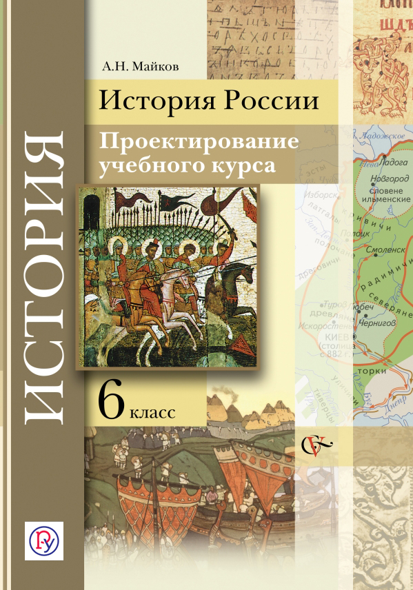 История России. Проектирование учебного курса. 6 класс. Методическое пособие История России. Проектирование учебного курса. 6 класс. Методическое пособие Майков А.Н.