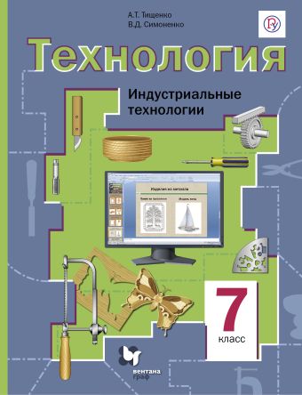 Технология. Индустриальные технологии. 7 класс. Учебник Технология. Индустриальные технологии. 7 класс. Учебник Тищенко А.Т., Симоненко В.Д.
