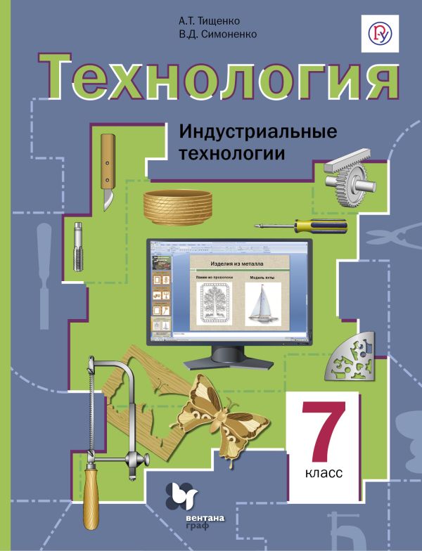 Технология. Индустриальные технологии. 7 класс. Учебник Технология. Индустриальные технологии. 7 класс. Учебник Тищенко А.Т., Симоненко В.Д.