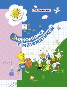 Щербакова Е.И. - Знакомимся с математикой. 5-7 лет. Учебное пособие обложка книги Щербакова Е.И. - Знакомимся с математикой. 5-7 лет. Учебное пособие обложка книги