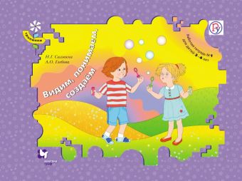 Видим, понимаем, создаем. 3–4 года. Рабочая тетрадь № 1 Видим, понимаем, создаем. 3–4 года. Рабочая тетрадь № 1 Салмина Н.Г., Глебова А.О.