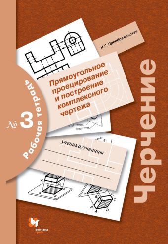 Черчение. Прямоугольное проецирование и построение комплексного чертежа. Рабочая тетрадь № 3. Черчение. Прямоугольное проецирование и построение комплексного чертежа. Рабочая тетрадь № 3. Преображенская Н.Г.