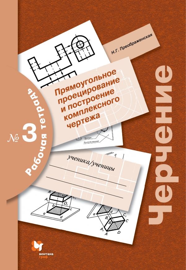 Черчение. Прямоугольное проецирование и построение комплексного чертежа. Рабочая тетрадь № 3. Черчение. Прямоугольное проецирование и построение комплексного чертежа. Рабочая тетрадь № 3. Преображенская Н.Г.