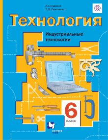 Тищенко А.Т., Симоненко В.Д. - Технология. Индустриальные технологии. 6 класс. Учебник. обложка книги Тищенко А.Т., Симоненко В.Д. - Технология. Индустриальные технологии. 6 класс. Учебник. обложка книги
