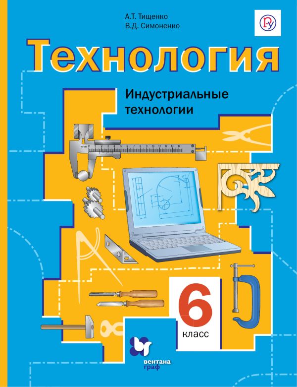 Технология. Индустриальные технологии. 6 класс. Учебник. Технология. Индустриальные технологии. 6 класс. Учебник. Тищенко А.Т., Симоненко В.Д.