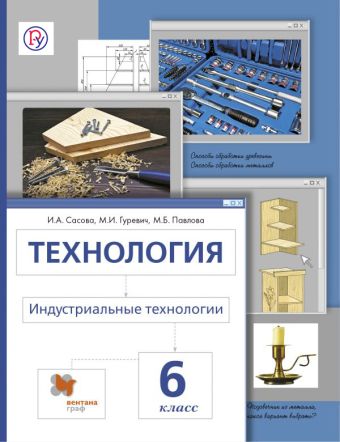 Технология. Индустриальные технологии. 6 класс. Учебник. Технология. Индустриальные технологии. 6 класс. Учебник. Сасова И.А., Гуревич М.И., Павлова М.Б.