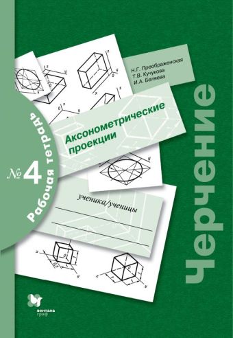 Черчение. Аксонометрические проекции. Рабочая тетрадь № 4. Черчение. Аксонометрические проекции. Рабочая тетрадь № 4. Преображенская Н.Г., Кучукова Т.В., Беляева И.А.