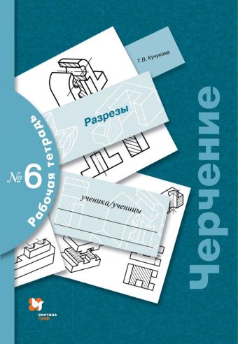 Черчение. Разрезы. Рабочая тетрадь № 6 Черчение. Разрезы. Рабочая тетрадь № 6 Преображенская Н.Г., Кучукова Т.В.