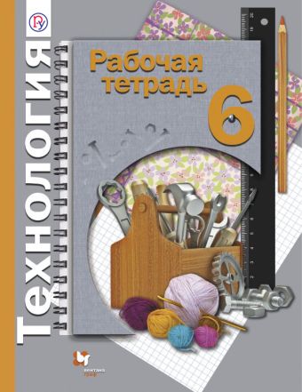 Технология. 6 класс. Рабочая тетрадь. Технология. 6 класс. Рабочая тетрадь. Синица Н.В., Самородский П.С.