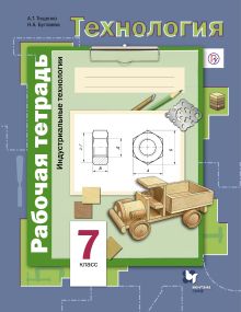 Технология. Индустриальные технологии. 7 кл. Рабочая тетрадь.
