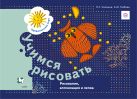 Учимся рисовать. Рисунок, аппликация и лепка. Рабочая тетрадь. Учимся рисовать. Рисунок, аппликация и лепка. Рабочая тетрадь.