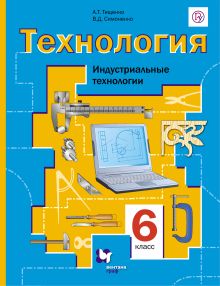 Технология. Индустриальные технологии. 6 класс. Учебник.